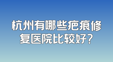 杭州有哪些疤痕修复医院比较好？