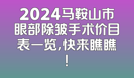 2024马鞍山市眼部除皱手术价目表一览，快来瞧瞧！