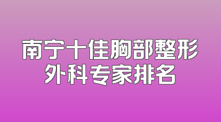 南宁十佳胸部整形外科专家排名