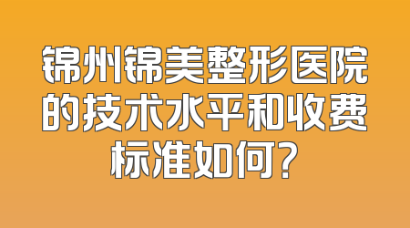 锦州锦美整形医院的技术水平和收费标准如何？