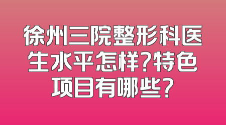 徐州三院整形科医生水平怎样？特色项目有哪些？
