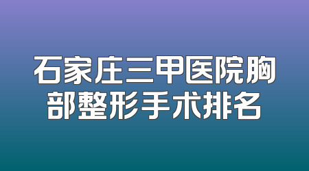 石家庄三甲医院胸部整形手术排名