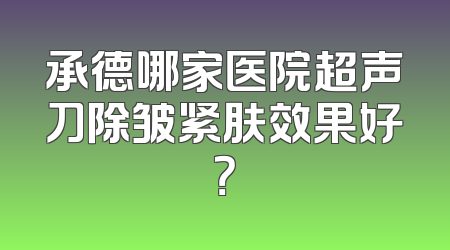 承德哪家医院超声刀除皱紧肤效果好？