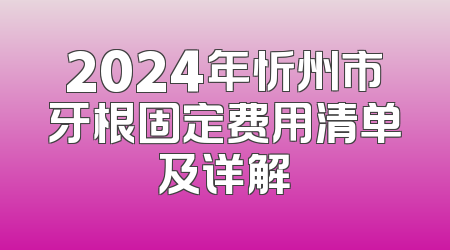 2024年忻州市牙根固定费用清单及详解