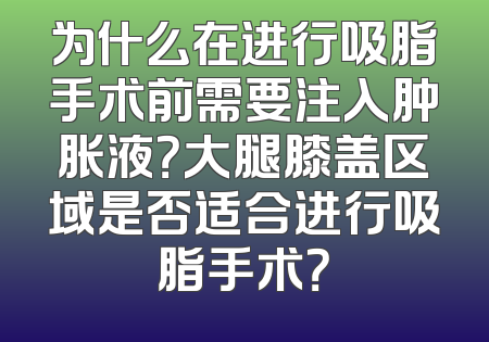 为什么在进行吸脂手术前需要注入肿胀液？大腿膝盖区域是否适合进行吸脂手术？