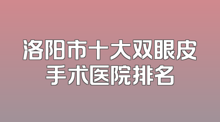 洛阳市十大双眼皮手术医院排名
