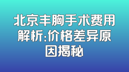 北京丰胸手术费用解析：价格差异原因揭秘