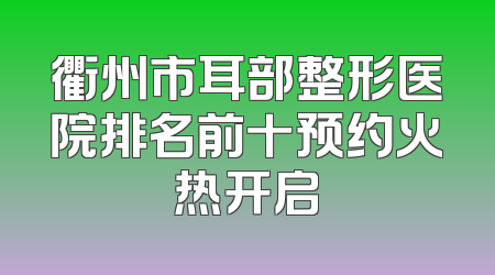 衢州市耳部整形医院排名前十预约火热开启