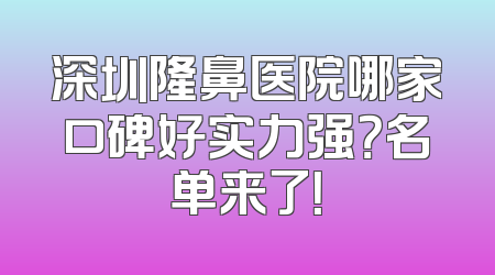 深圳隆鼻医院哪家口碑好实力强？名单来了！