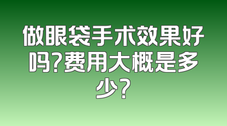 做眼袋手术效果好吗？费用大概是多少？