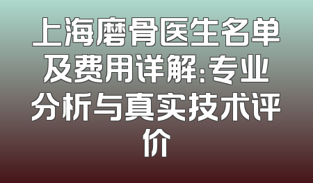 上海磨骨医生名单及费用详解：专业分析与真实技术评价