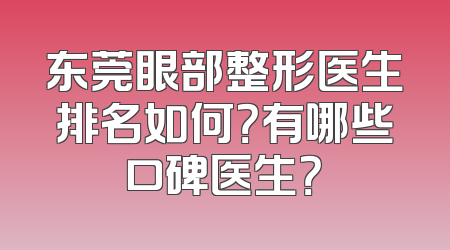 东莞眼部整形医生排名如何？有哪些口碑医生？