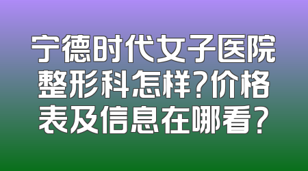 宁德时代女子医院整形科怎样？价格表及信息在哪看？