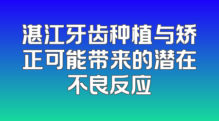 湛江牙齿种植与矫正可能带来的潜在不良反应