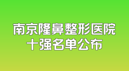 南京隆鼻整形医院十强名单公布