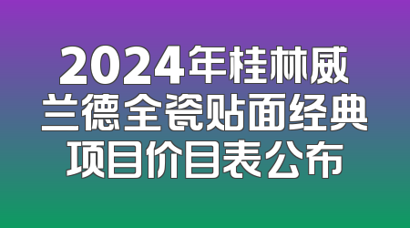 2024年桂林威兰德全瓷贴面经典项目价目表公布