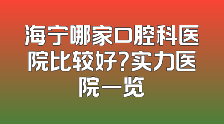 海宁哪家口腔科医院比较好？实力医院一览