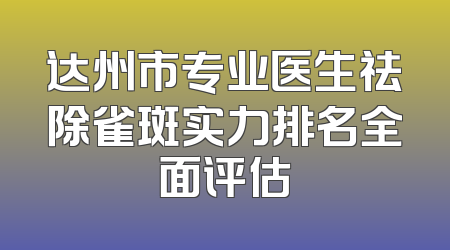 达州市专业医生祛除雀斑实力排名全面评估