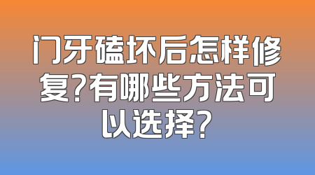 门牙磕坏后怎样修复？有哪些方法可以选择？