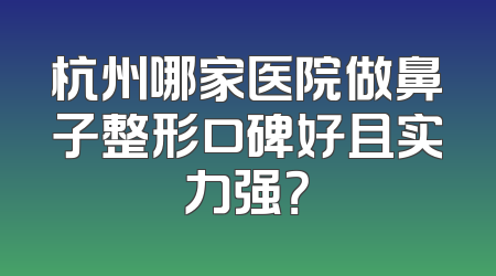 杭州哪家医院做鼻子整形口碑好且实力强？