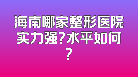 海南哪家整形医院实力强？水平如何？