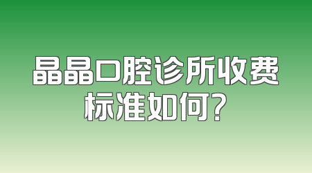 晶晶口腔诊所收费标准如何？
