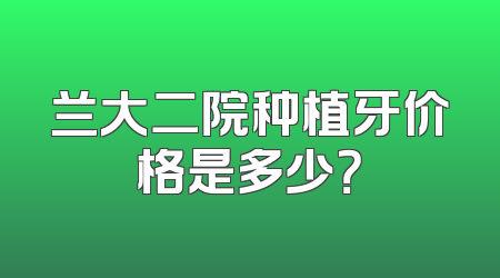 兰大二院种植牙价格是多少？