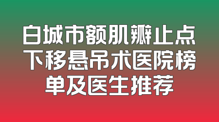 白城市额肌瓣止点下移悬吊术医院榜单及医生推荐