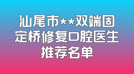 汕尾市**双端固定桥修复口腔医生推荐名单