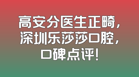 高安分医生正畸，深圳乐莎莎口腔，口碑点评！