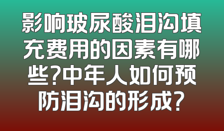 影响玻尿酸泪沟填充费用的因素有哪些？中年人如何预防泪沟的形成？