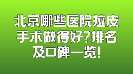 北京哪些医院拉皮手术做得好？排名及口碑一览！