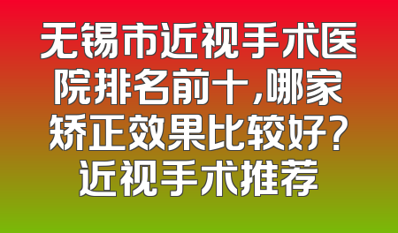 无锡市近视手术医院排名前十，哪家矫正效果比较好？近视手术推荐
