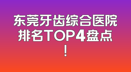 东莞牙齿综合医院排名TOP4盘点！