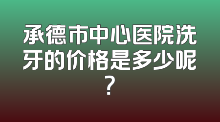 承德市中心医院洗牙的价格是多少呢？