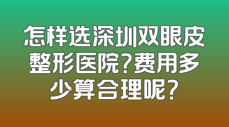 怎样选深圳双眼皮整形医院？费用多少算合理呢？