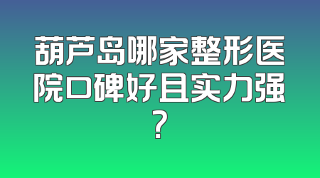 葫芦岛哪家整形医院口碑好且实力强？