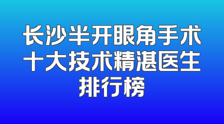 长沙半开眼角手术十大技术精湛医生排行榜