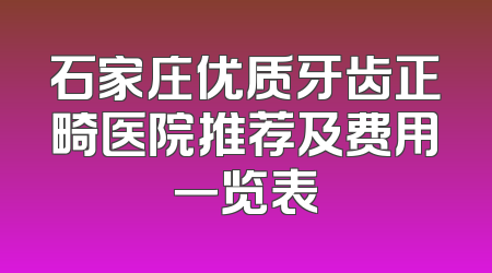 石家庄优质牙齿正畸医院推荐及费用一览表