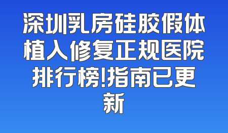 深圳乳房硅胶假体植入修复正规医院排行榜！指南已更新