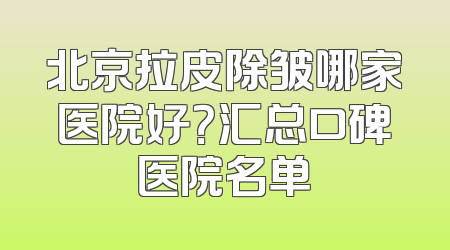 北京拉皮除皱哪家医院好？汇总口碑医院名单