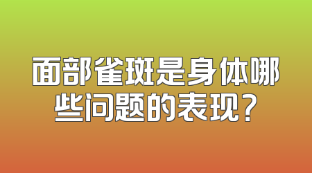 面部雀斑是身体哪些问题的表现？