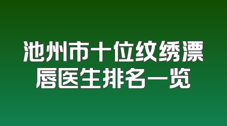 池州市十位纹绣漂唇医生排名一览