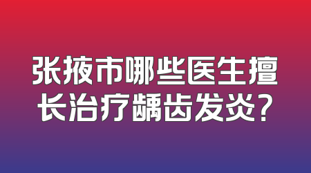 张掖市哪些医生擅长治疗龋齿发炎？