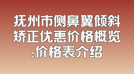 抚州市侧鼻翼倾斜矫正优惠价格概览：价格表介绍