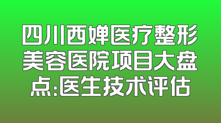 四川西婵医疗整形美容医院项目大盘点：医生技术评估