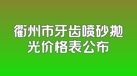 衢州市牙齿喷砂抛光价格表公布