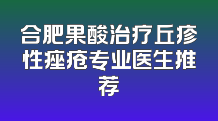 合肥果酸治疗丘疹性痤疮专业医生推荐