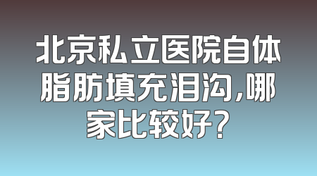 北京私立医院自体脂肪填充泪沟，哪家比较好？