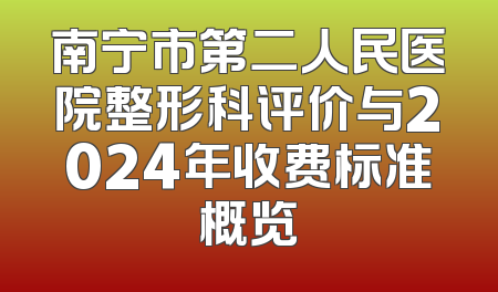 南宁市第二人民医院整形科评价与2024年收费标准概览